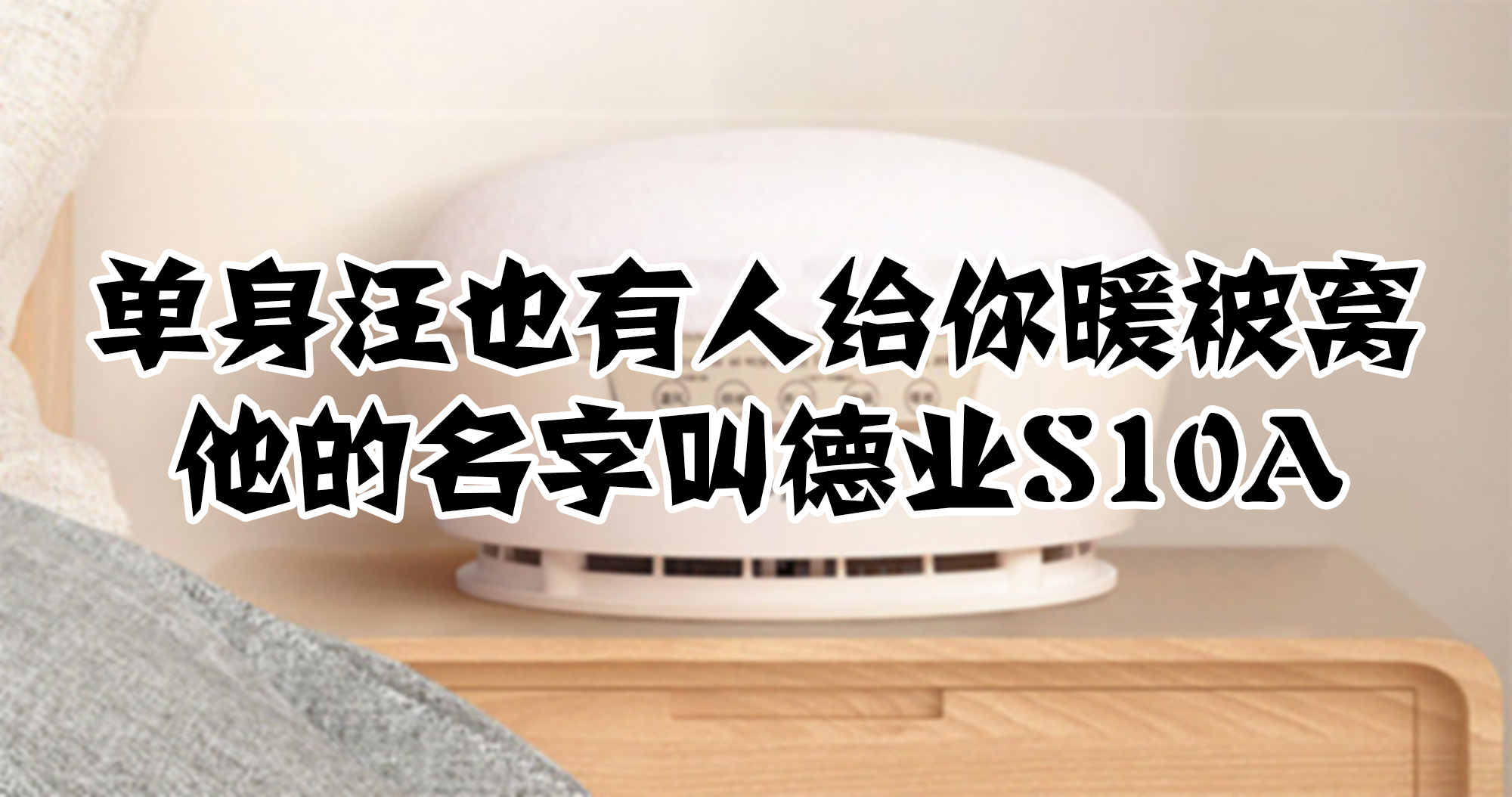 單身汪也有人給你暖被窩，他的名字叫德業(yè)S10A