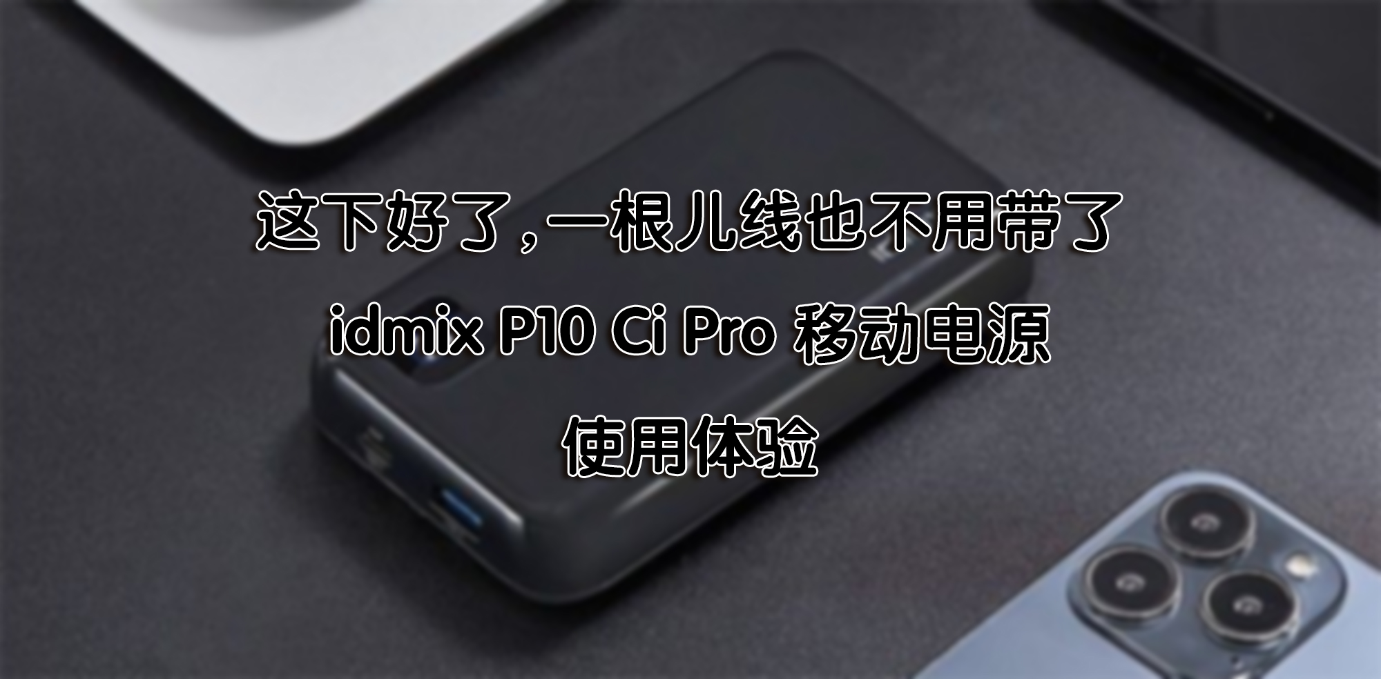 這下好了，一根兒線也不用帶了—idmix P10 Ci Pro 移動(dòng)電源 使用體驗(yàn)