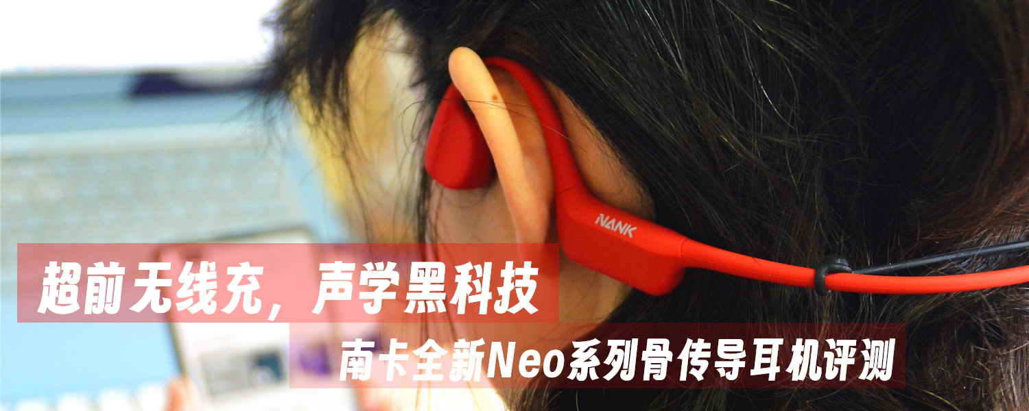 超前無線充，聲學(xué)黑科技，南卡全新Neo系列骨傳導(dǎo)耳機評測